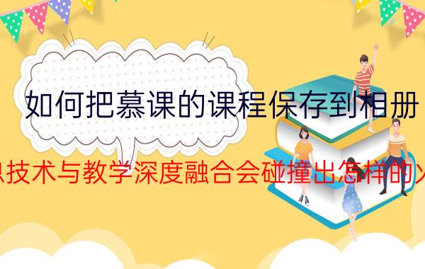 如何把慕课的课程保存到相册 信息技术与教学深度融合会碰撞出怎样的火花？